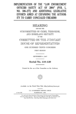 Implementation of the "Law Enforcement Officers Safety Act of 2004" (Pub. L. no. 108-277) and additional legislative efforts aimed at expanding the au by United States House of Representatives, United States Congress, Committee on the Judiciary (house)