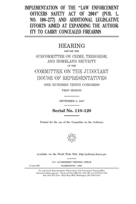 Implementation of the "Law Enforcement Officers Safety Act of 2004" (Pub. L. no. 108-277) and additional legislative efforts aimed at expanding the au by Committee on the Judiciary (house), United States Congress, United States House of Representatives