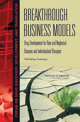 Breakthrough Business Models: Drug Development for Rare and Neglected Diseases and Individualized Therapies: Workshop Summary by Institute of Medicine, Forum on Drug Discovery Development and, Board on Health Sciences Policy