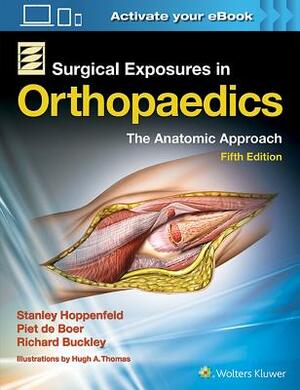 Surgical Exposures in Orthopaedics: The Anatomic Approach by Stanley Hoppenfeld, Richard Buckley, Piet De Boer