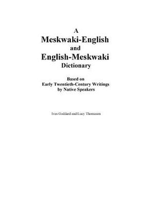 A Meskwaki-English and English-Meskwaki Dictionary Based on Early Twentieth-Century Writings by Native Speakers by Ives Goddard