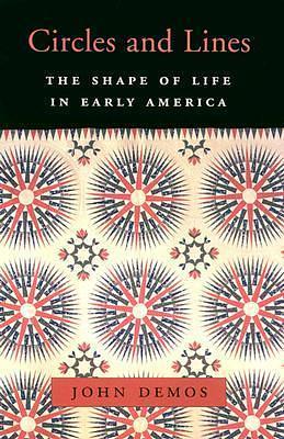 Circles and Lines: The Shape of Life in Early America by John Putnam Demos, John Putnam Demos