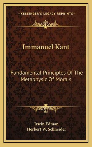 Immanuel Kant: Fundamental Principles of the Metaphysic of Morals by MR Herbert W Schneider, Irwin Edman