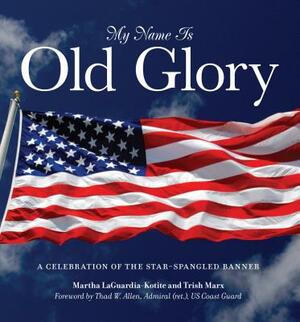 My Name Is Old Glory: A Celebration of the Star-Spangled Banner by Trish Marx, Martha Laguardia-Kotite