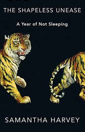 The Shapeless Unease: A Year of Not Sleeping by Samantha Harvey