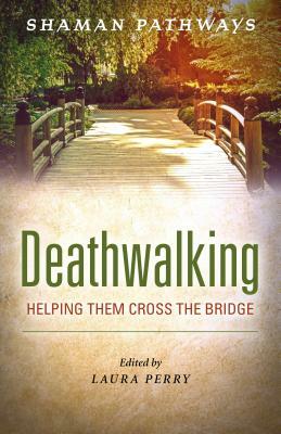 Shaman Pathways - Deathwalking: Helping Them Cross the Bridge by Laura Perry