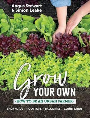 Grow Your Own: How to Be an Urban Farmer by Simon Leake, Angus Stewart