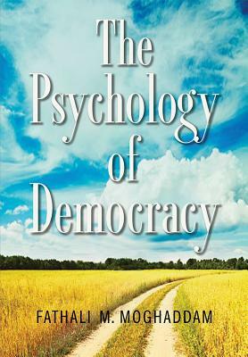 The Psychology of Democracy by Fathali M. Moghaddam