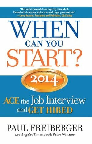 When Can You Start? 2014 ACE the Job Interview and GET HIRED by Paul Freiberger