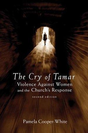 The Cry of Tamar: Violence against Women and the Church's Response, 2nd Edition: Violence against Women and the Church's Response, Second Edition by Pamela Cooper-White, Pamela Cooper-White