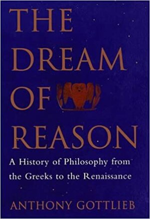 The Dream Of Reason: A History Of Western Philosophy From The Greeks To The Renaissance by Anthony Gottlieb