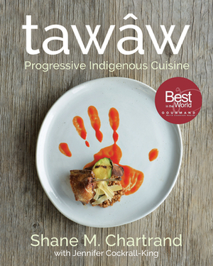 Tawâw: Progressive Indigenous Cuisine by Shane M. Chartrand