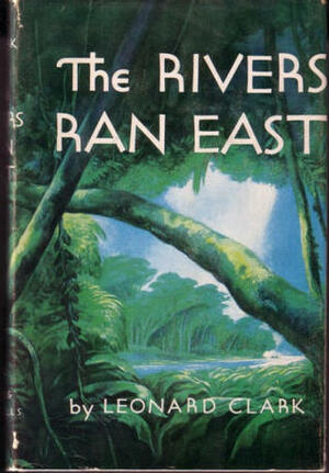 The Rivers Ran East by Leonard F. Clark