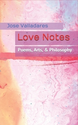 Love Notes: Poems, Arts, & Philosophy by Jose Valladares