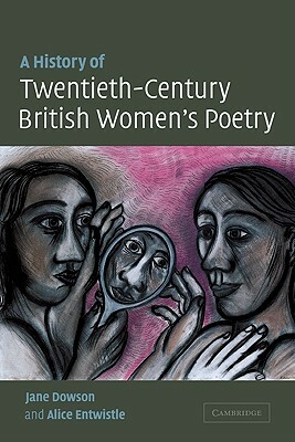 A History of Twentieth-Century British Women's Poetry by Jane Dowson, Alice Entwistle