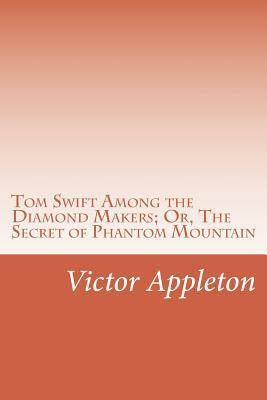 Tom Swift Among the Diamond Makers; Or, The Secret of Phantom Mountain by Victor Appleton