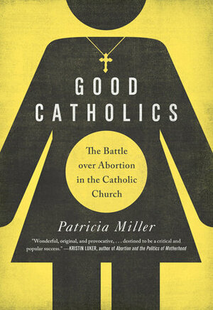 Good Catholics: The Battle over Abortion in the Catholic Church by Patricia Miller