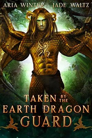 Taken By The Earth Dragon Guard by Jade Waltz, Aria Winter