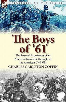 The Boys of '61: the Personal Experiences of an American Journalist Throughout the American Civil War by Charles Carleton Coffin