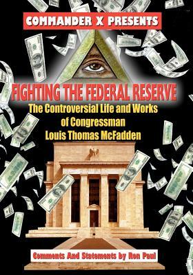 Fighting The Federal Reserve -- The Controversial Life and Works of Congressman by Lewis T. McFadden, Commander X, Ron Paul