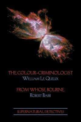 Supernatural Detectives 5: The Colour-Criminologist / From Whose Bourne by Robert Barr, William Le Queux