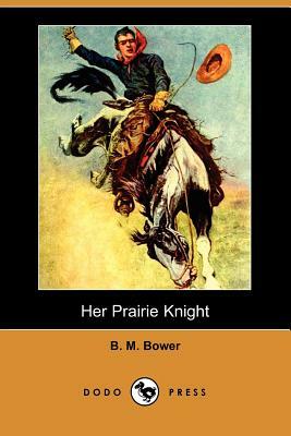 Her Prairie Knight (Dodo Press) by B. M. Bower