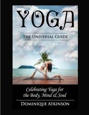 Yoga: The Universal Guide to Yoga: Weight. Loss Stress. Relief. HealthRehabilitation. Mindfulness. Chakra. Dieting. Philosop by Dominique Atkinson