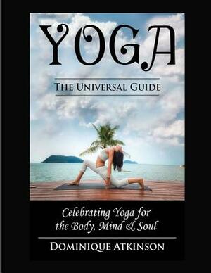 Yoga: The Universal Guide to Yoga: Weight. Loss Stress. Relief. HealthRehabilitation. Mindfulness. Chakra. Dieting. Philosop by Dominique Atkinson