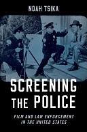 Screening the Police: Film and Law Enforcement in the United States by Noah Tsika