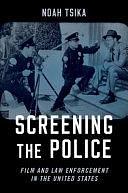 Screening the Police: Film and Law Enforcement in the United States by Noah Tsika