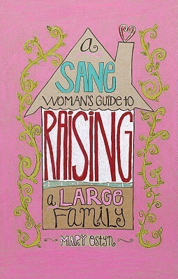 A Sane Woman's Guide to Raising a Large Family by Mary Ostyn