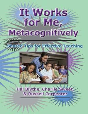 It Works for Me, Metacognitively: Shared Tips for Effective Teaching by Charlie Sweet Phd, Russell Carpenter, Hal Blythe Phd