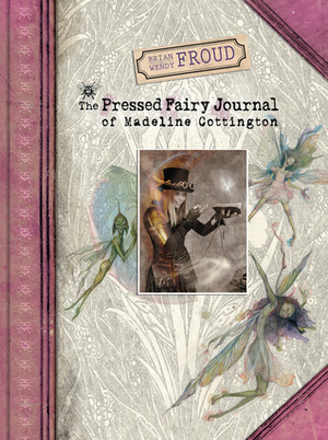 Brian and Wendy Froud's The Pressed Fairy Journal of Madeline Cottington by Wendy Froud, Brian Froud