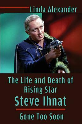 The Life and Death of Rising Star Steve Ihnat - Gone Too Soon by Linda Alexander