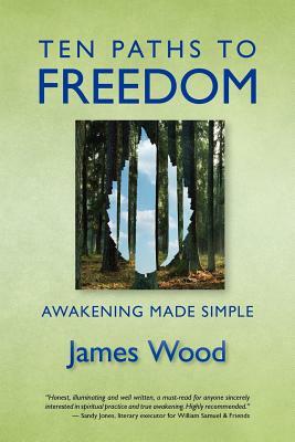 Ten Paths to Freedom: Awakening Made Simple by James Wood