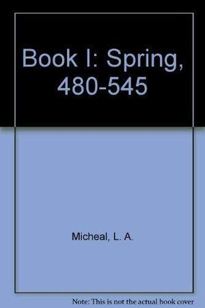 Book I, Spring, 480 545 by L. A. Micheal