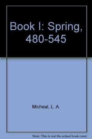 Book I, Spring, 480-545 by L. A. Micheal