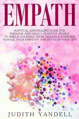 Empath: Survival and Healing Guide for Empaths and Highly Sensitive People to Shield Yourself from Negative Energies, Manage Y by Judith Yandell
