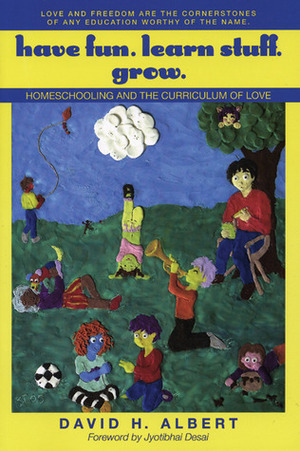 Have Fun. Learn Stuff. Grow.: Homeschooling and the Curriculum of Love by David H. Albert