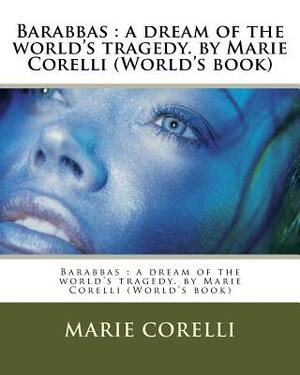 Barabbas: a dream of the world's tragedy. by Marie Corelli (World's book) by Marie Corelli