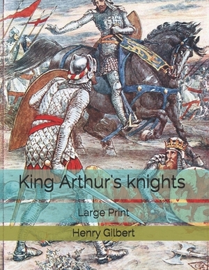 King Arthur's knights: Large Print by Henry Gilbert