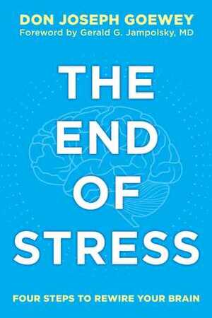 The End of Stress: Four Steps to Rewire Your Brain by Don Joseph Goewey