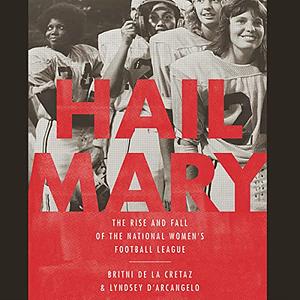Hail Mary: The Rise and Fall of the National Women's Football League by Britni de la Cretaz, Lyndsey D'Arcangelo