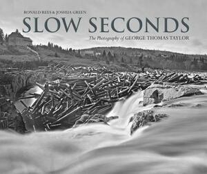 Slow Seconds: The Photography of George Thomas Taylor by Ronald Rees, Joshua Green