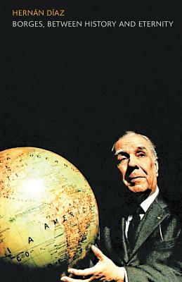 Borges, Between History and Eternity by Hernán Díaz