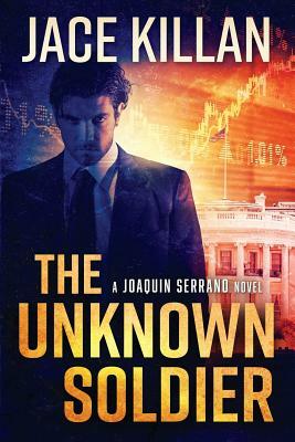 The Unknown Soldier: A Joaquin Serrano Novel by Jace Killan
