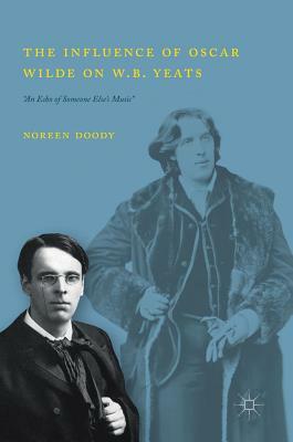 The Influence of Oscar Wilde on W.B. Yeats: "an Echo of Someone Else's Music" by Noreen Doody