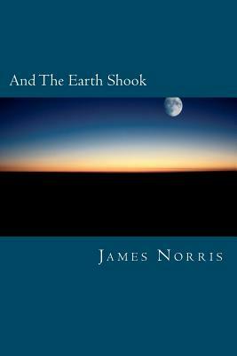 And The Earth Shook by James Norris