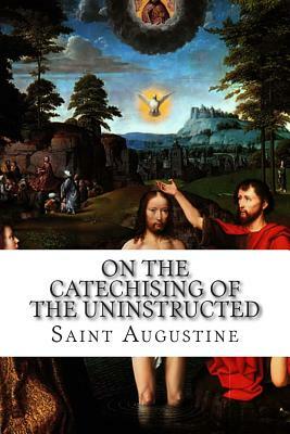 On the Catechising of the Uninstructed by Saint Augustine