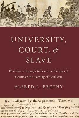 University, Court, and Slave: Pro-Slavery Thought in Southern Colleges and Courts and the Coming of Civil War by Alfred L. Brophy